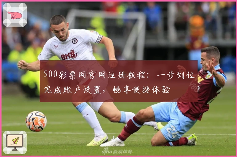 500彩票网官网注册教程：一步到位完成账户设置，畅享便捷体验