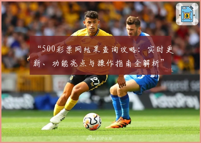 “500彩票网结果查询攻略：实时更新、功能亮点与操作指南全解析”
