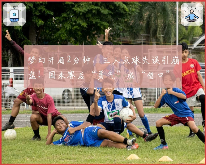 梦幻开局2分钟，三人点球失误引崩盘！国米赛后“勇气”成“借口”？
