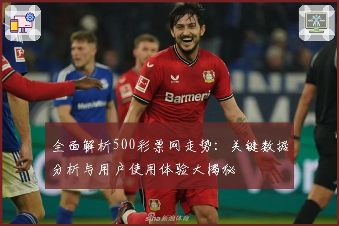 全面解析500彩票网走势：关键数据分析与用户使用体验大揭秘