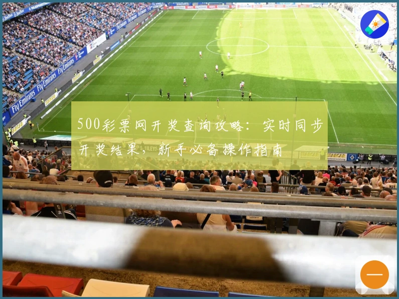500彩票网开奖查询攻略：实时同步开奖结果，新手必备操作指南