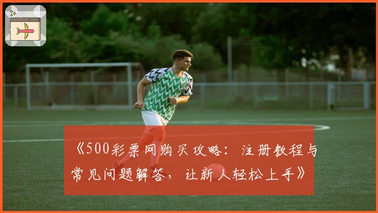 《500彩票网购买攻略：注册教程与常见问题解答，让新人轻松上手》