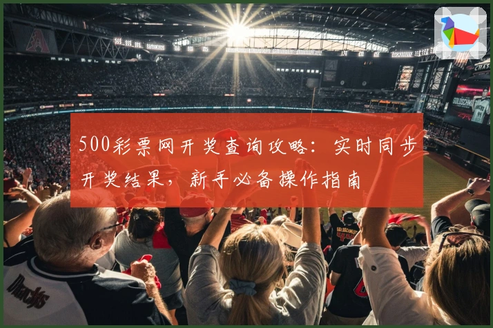 500彩票网开奖查询攻略:实时同步开奖结果,新手必备操作指南