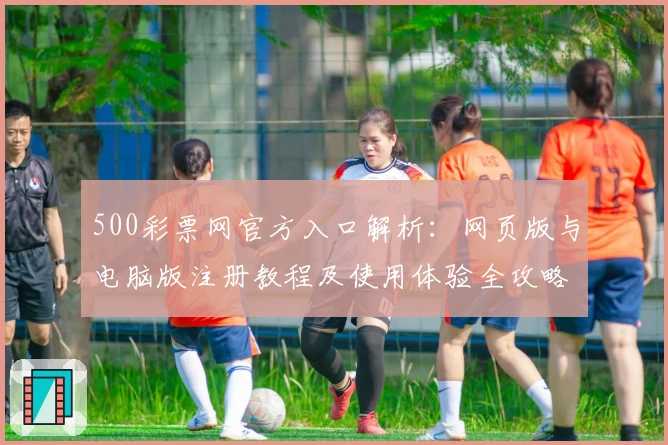 500彩票网官方入口解析：网页版与电脑版注册教程及使用体验全攻略
