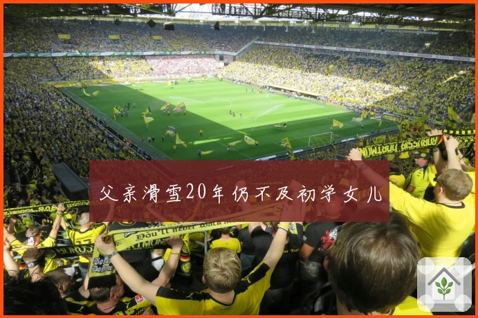 父亲滑雪20年仍不及初学女儿