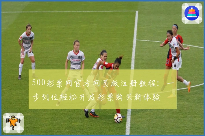 500彩票网官方网页版注册教程:一步到位轻松开启彩票购买新体验