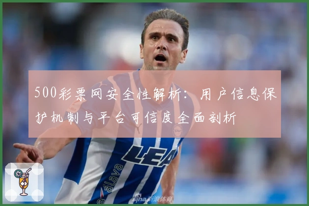 500彩票网安全性解析：用户信息保护机制与平台可信度全面剖析