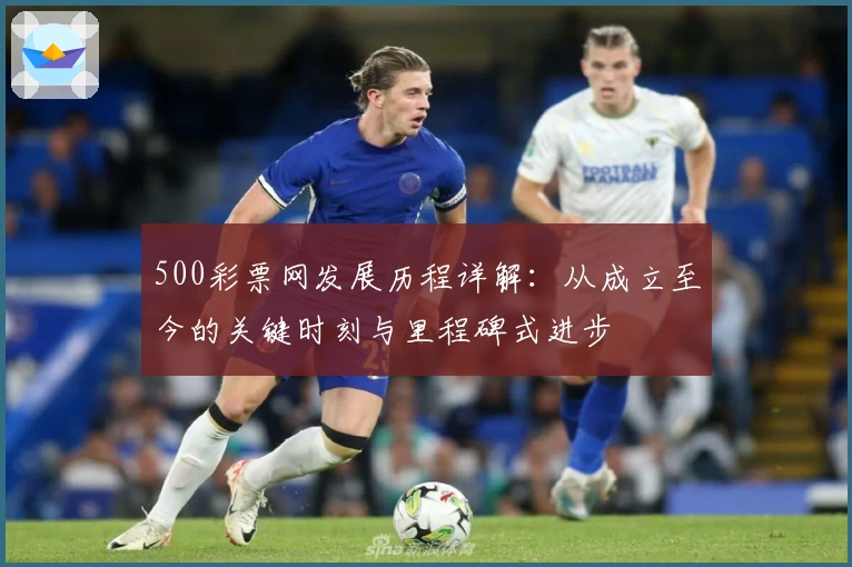 500彩票网发展历程详解：从成立至今的关键时刻与里程碑式进步