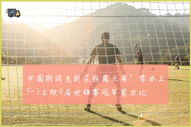 中国斯诺克新星崭露头角！常冰玉5-3击败4届世锦赛冠军塞尔比