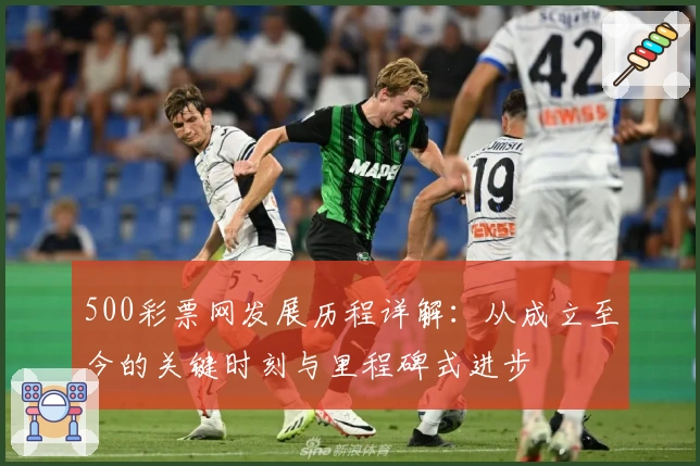 500彩票网发展历程详解：从成立至今的关键时刻与里程碑式进步