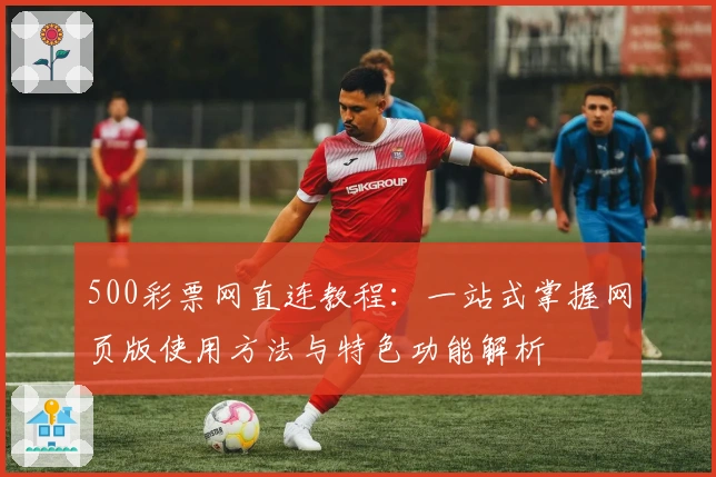 500彩票网直连教程：一站式掌握网页版使用方法与特色功能解析