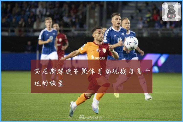 突尼斯球迷齐聚体育场观战与乌干达的较量